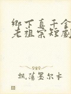 乡下真千金竟是老祖宗短剧免费全集