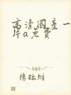 高清国产一级淫片a免费