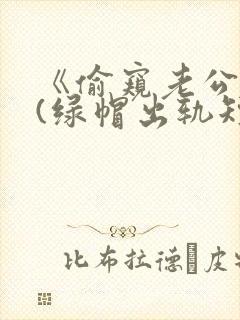 《偷窥老公出轨(绿帽出轨短篇合集)