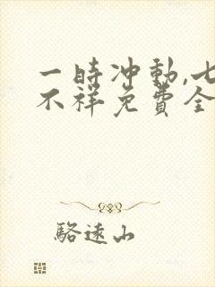 一时冲动,七世不祥免费全文阅读