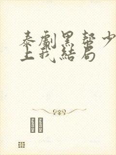 泰剧黑帮少爷爱上我结局