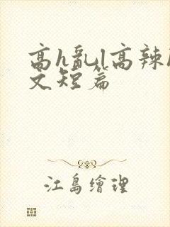 高h乱l高辣h文短篇