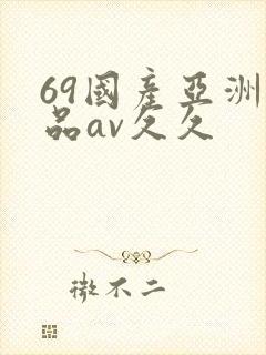 69国产亚洲精品av久久