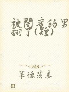 被闺蜜的男友操翻了(短)