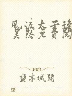 风流太子后宫林昊然免费阅读全文