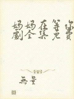 妈妈在等你电视剧全集免费观看完整版