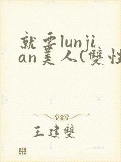 就要lunjian美人(双性合集)