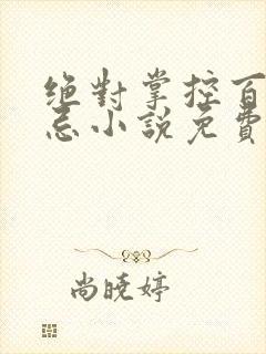 绝对掌控百无禁忌小说免费全文阅读笔趣阁