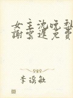 女主沈晚梨男主谢云迟免费阅读