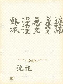 韩漫无羞遮无删减漫免费隔壁的她