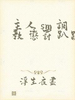 主人 sm 调教 惩罚 趴跪小说