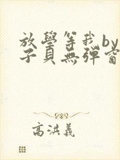 放学等我by酱子贝无弹窗