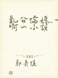乱公伦媳..～啊～小说封面