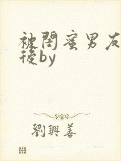 被闺蜜男友认错后by
