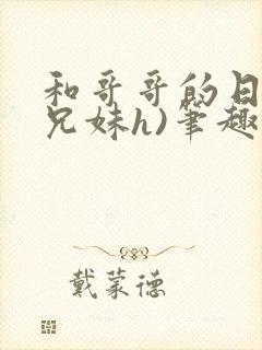 和哥哥的日夜(兄妹h)笔趣阁,