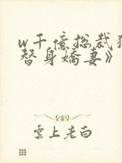 w千亿总裁独宠替身娇妻》