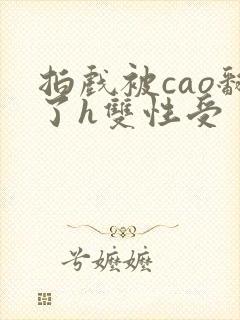 拍戏被cao翻了h双性受