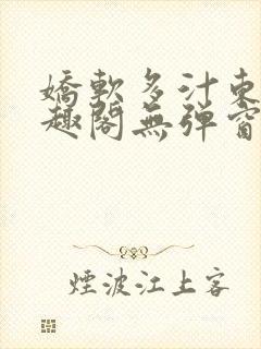 娇软多汁东竹笔趣阁无弹窗