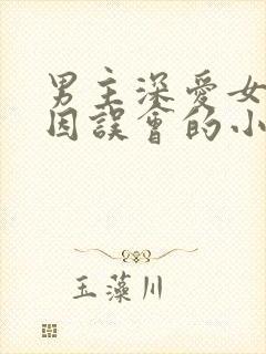 男主深爱女主却因误会的小说