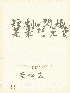 短剧w闪婚老公是豪门免费看