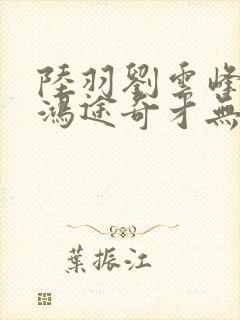 陆羽刘云峰小说鸿途奇才无弹窗笔