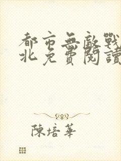 都市无敌战神林北免费阅读全集