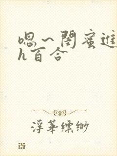 嗯～闺蜜进去了h百合
