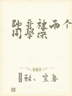 帅哥被两个直男同学操