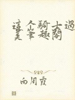 这个骑士过于完美笔趣阁
