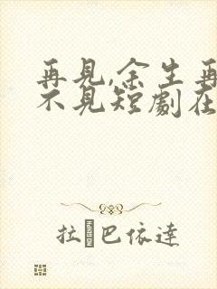 再见,余生再也不见短剧在线观看