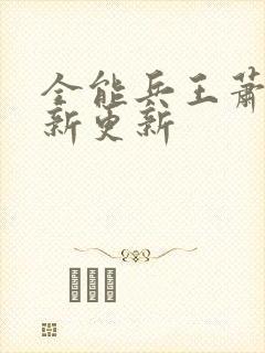 全能兵王萧晨最新更新