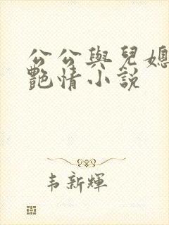 公公与儿媳妇的艳情小说