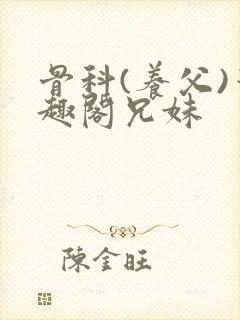 骨科(养父)笔趣阁兄妹封面