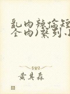 乱肉辣伦短文(全肉)系列小说
