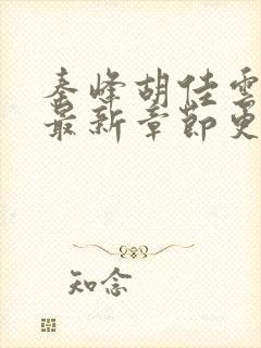 秦峰胡佳云小说最新章节更新时间