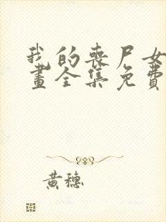 我的丧尸女友漫画全集免费阅读无弹窗