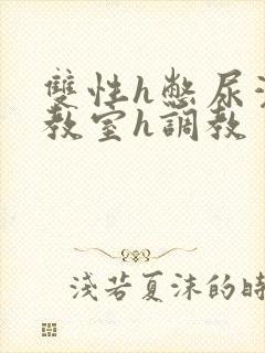 双性h憋尿灌水教室h调教