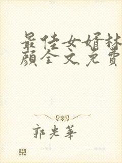 最佳女婿林羽江颜全文免费
