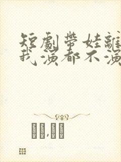 短剧带娃离婚后我演都不演了免费观看