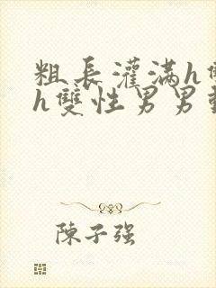 粗长灌满h双龙h双性男男动漫