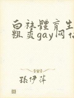 白袜体育生巨大粗爽gay网站