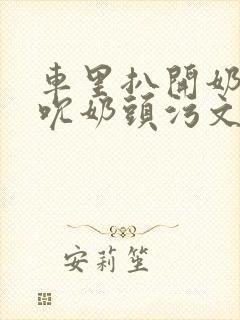 车里扒开奶罩揉吮奶头污文