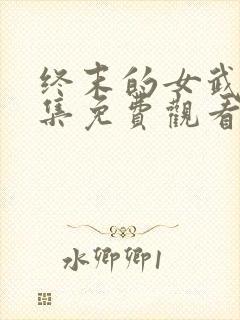 终末的女武神全集免费观看完整版