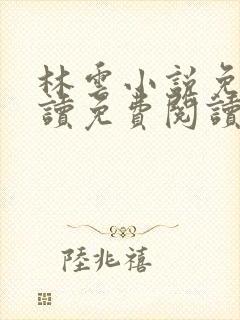 林云小说免费阅读免费阅读