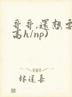 哥哥,还想要(高h/np)