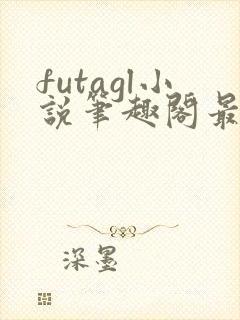 futagl小说笔趣阁最新章节更新