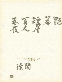 五百短篇艳情午夜人屠