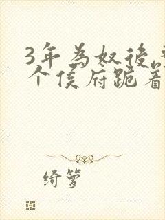 3年为奴后,整个侯府跪着求我原谅