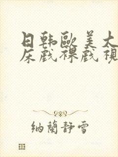 日韩欧美大尺度床戏裸戏视频网站