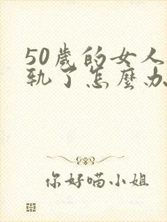 50岁的女人出轨了怎么办